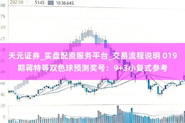 天元证券_实盘配资服务平台_交易流程说明 019期蒋特等双色球预测奖号：9+3小复式参考